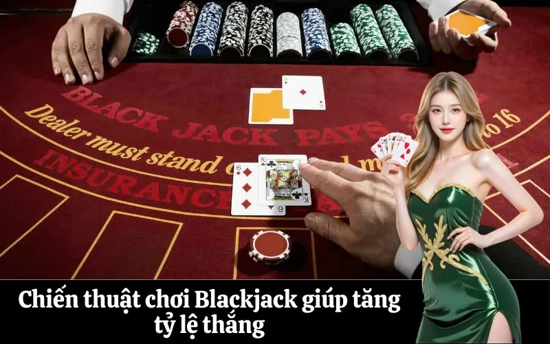 Chiến thuật chơi Blackjack giúp tăng tỷ lệ thắng